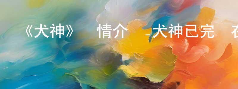 曹秋玲發布《犬神》詳情介紹_犬神已完結在線觀看_犬神迅雷下載_日漫